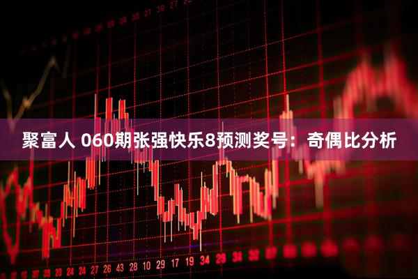 聚富人 060期张强快乐8预测奖号：奇偶比分析